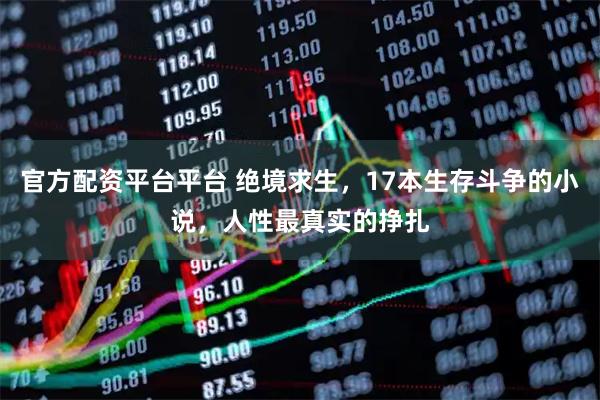 官方配资平台平台 绝境求生，17本生存斗争的小说，人性最真实的挣扎