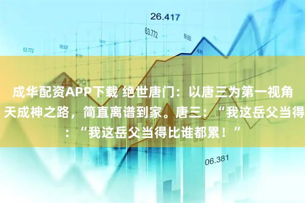 成华配资APP下载 绝世唐门：以唐三为第一视角看霍雨浩 26 天成神之路，简直离谱到家。唐三：“我这岳父当得比谁都累！”