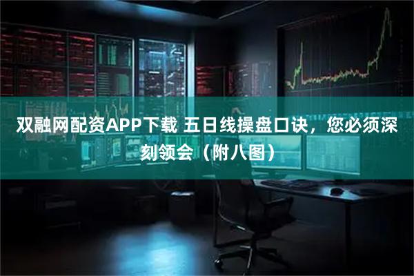 双融网配资APP下载 五日线操盘口诀，您必须深刻领会（附八图）
