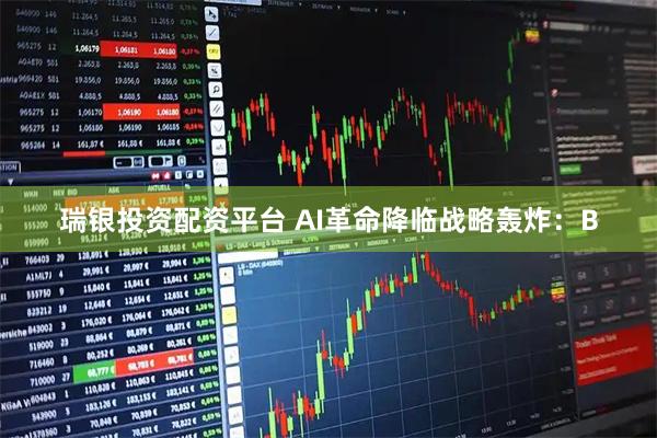 瑞银投资配资平台 AI革命降临战略轰炸：B