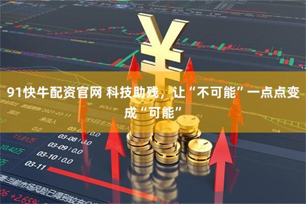 91快牛配资官网 科技助残，让“不可能”一点点变成“可能”