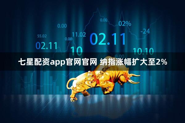 七星配资app官网官网 纳指涨幅扩大至2%