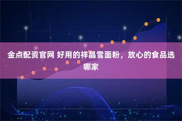 金点配资官网 好用的祥晶雪面粉，放心的食品选哪家