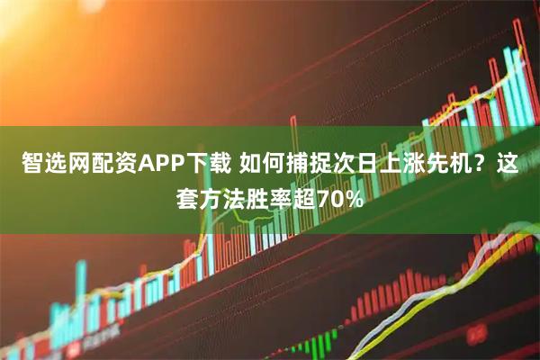 智选网配资APP下载 如何捕捉次日上涨先机？这套方法胜率超70%