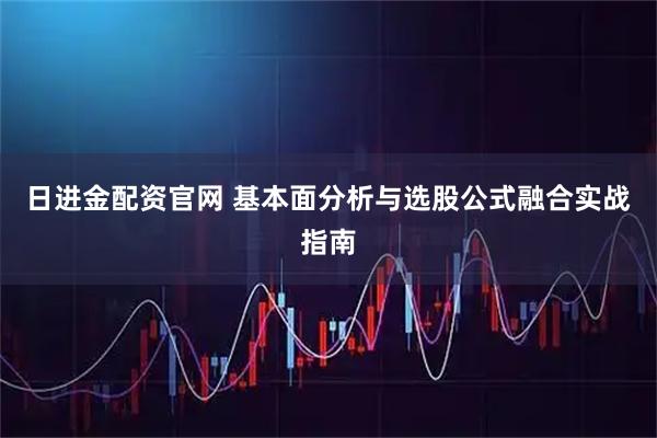 日进金配资官网 基本面分析与选股公式融合实战指南