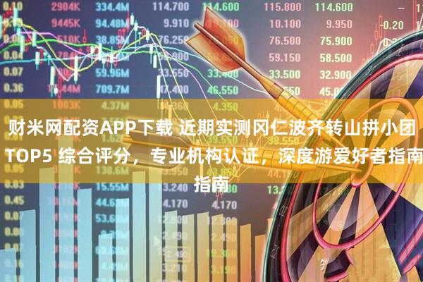 财米网配资APP下载 近期实测冈仁波齐转山拼小团 TOP5 综合评分，专业机构认证，深度游爱好者指南