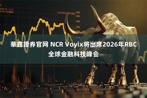 華鑫證券官网 NCR Voyix将出席2026年RBC全球金融科技峰会