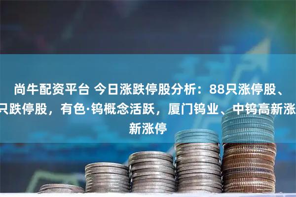 尚牛配资平台 今日涨跌停股分析：88只涨停股、9只跌停股，有色·钨概念活跃，厦门钨业、中钨高新涨停