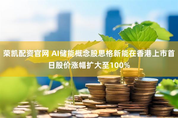 荣凯配资官网 AI储能概念股思格新能在香港上市首日股价涨幅扩大至100%